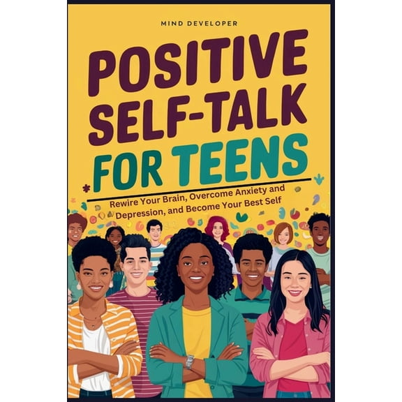 Positive Self-Talk for Teens: Rewire Your Brain, Overcome Anxiety and Depression, and Become Your Best Self, (Paperback)