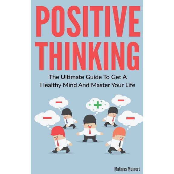 Positive Thinking : The Ultimate Guide To Get A Healthy Mind And Master Your Life (Paperback)