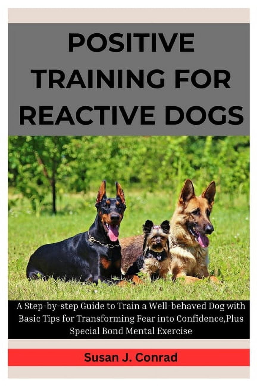 Positive Training For Reactive Dogs: A Complete, Step-by-Step Guide to ...