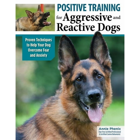 Positive Training for Aggressive and Reactive Dogs: Proven Techniques to Help Your Dog Overcome Fear and Anxiety, (Paperback)