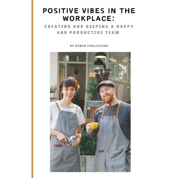 Positive Vibes in the WorkPlace: Creating and Keeping Happy Employees, (Paperback)