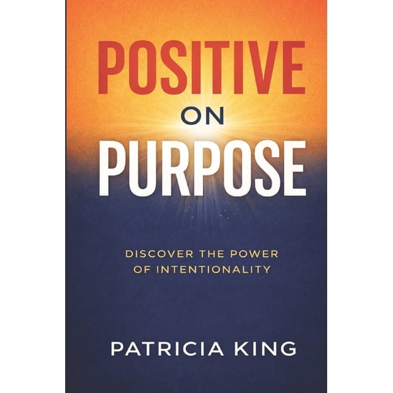 Positive on Purpose: Discover the Power of Intentionality, (Paperback ...