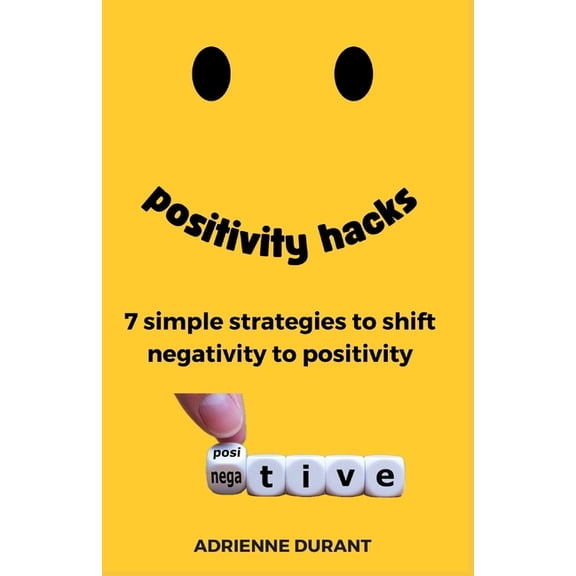Positivity Hacks: 7 Simple Strategies to Shift Negativity to Positivity, (Paperback)