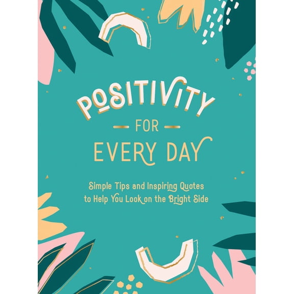 Positivity for Every Day: Simple Tips and Inspiring Quotes to Help You Look on the Bright Side, (Hardcover)