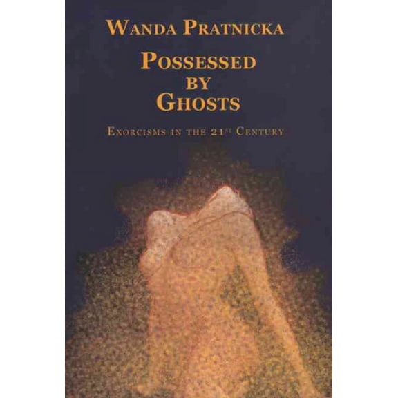 Possessed by Ghosts : Exorcisms in the 21st Century