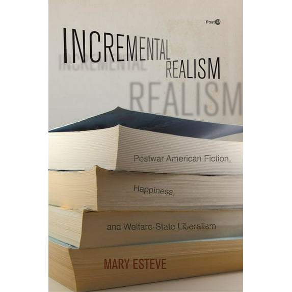 Post*45: Incremental Realism: Postwar American Fiction, Happiness, and Welfare-State Liberalism (Hardcover)