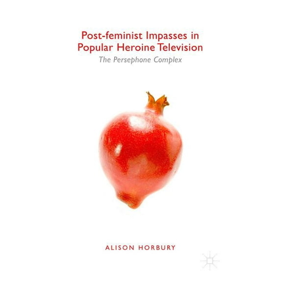 Post-Feminist Impasses in Popular Heroine Television: The Persephone Complex, (Hardcover)