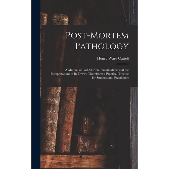 Post-Mortem Pathology: A Manual of Post-Mortem Examinations and the Interpretations to Be Drawn Therefrom; a Practical T, (Hardcover)