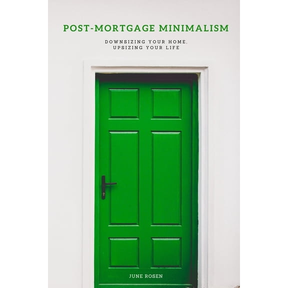 Post-Mortgage Minimalism: Downsizing Your Home, Upsizing Your Life, (Paperback)