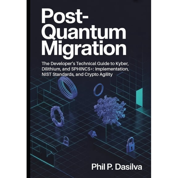 Post-Quantum Migration: The Developer's Technical Guide to Kyber, Dilithium, and SPHINCS+: Implementation, NIST Standard, (Paperback)