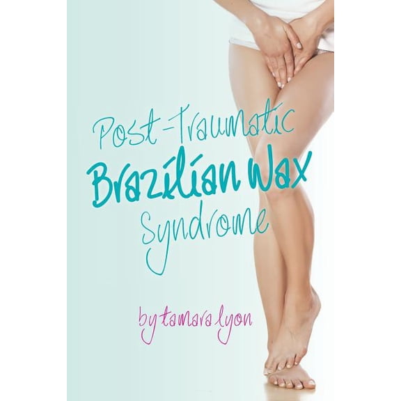 Post Traumatic Brazilian Wax Syndrome (Paperback) by Tamara Lyon