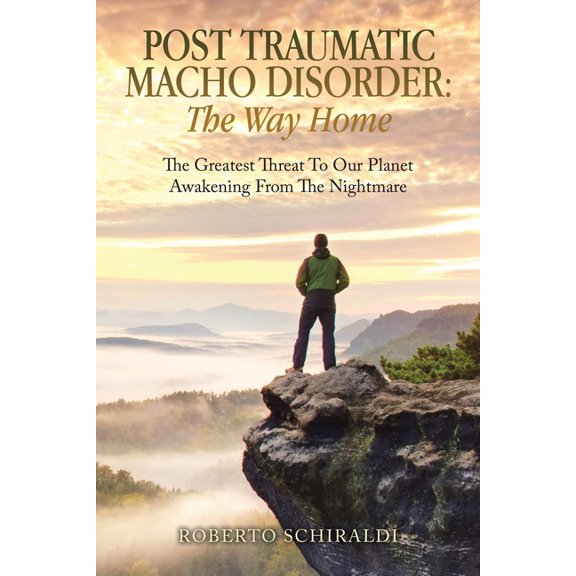 Post Traumatic Macho Disorder: The Way Home: The Greatest Threat To Our Planet Awakening From The Nightmare, (Paperback)