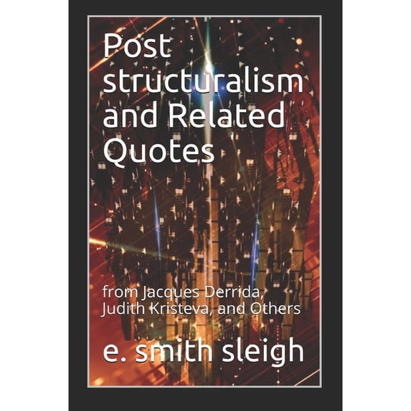 Post structuralism and Related Quotes: from Jacques Derrida, Judith Kristeva, and Others (Paperback)
