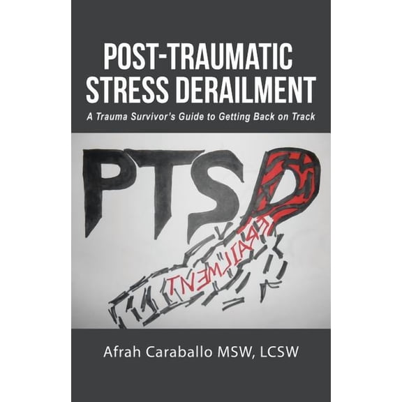 Post-Traumatic Stress Derailment: A Trauma Survivor's Guide to Getting Back on Track, (Paperback)