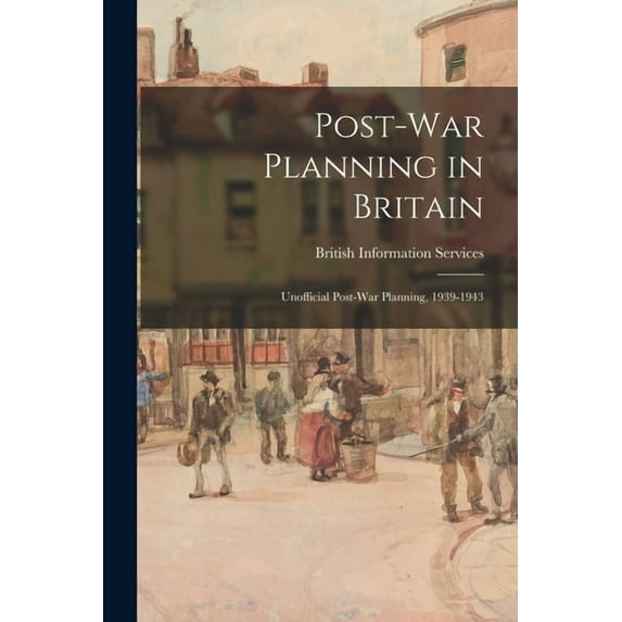 Post-war Planning in Britain: Unofficial Post-war Planning, 1939-1943, (Paperback)
