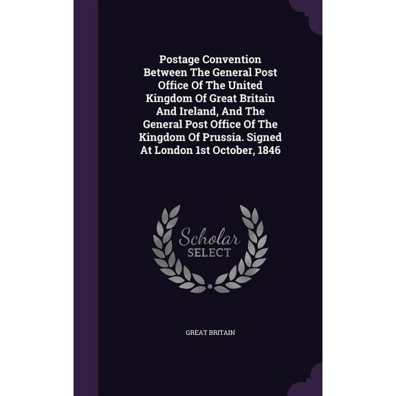 Postage Convention Between The General Post Office Of The United Kingdom Of Great Britain And Ireland, And The General Post Office Of The Kingdom Of Prussia. Signed At London 1st October, 1846 (Hardcover)
