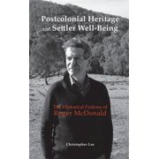 Postcolonial Heritage and Settler Well-Being The Historical Fictions of Roger McDonald Hardcover