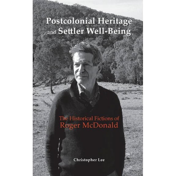 Postcolonial Heritage and Settler Well-Being: The Historical Fictions of Roger McDonald (Hardcover)