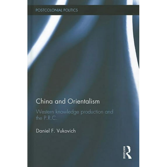 Postcolonial Politics China and Orientalism: Western Knowledge Production and the PRC, (Hardcover)
