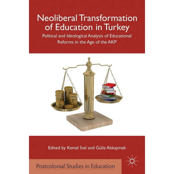 Postcolonial Studies in Education Neoliberal Transformation of Education in Turkey: Political and Ideological Analysis of Educational Reforms in the Age o, (Hardcover)