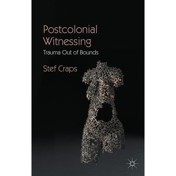 Postcolonial Witnessing: Trauma Out of Bounds, (Paperback)