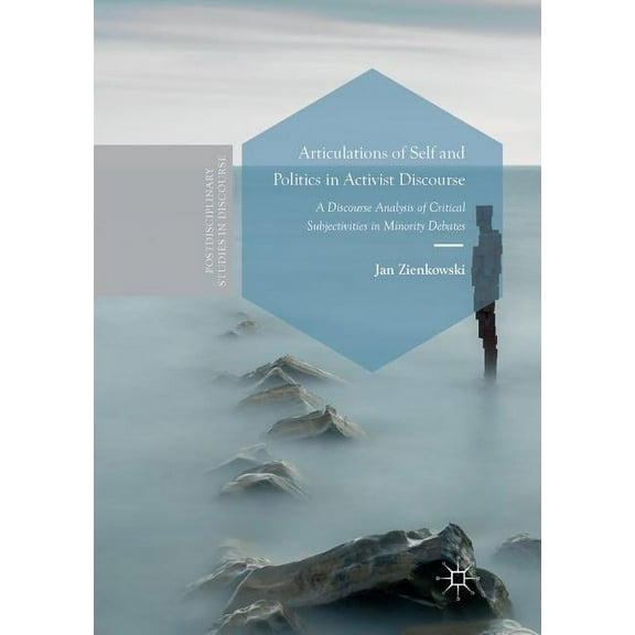 Postdisciplinary Studies in Discourse Articulations of Self and Politics in Activist Discourse: A Discourse Analysis of Critical Subjectivities in Minority De, (Paperback)