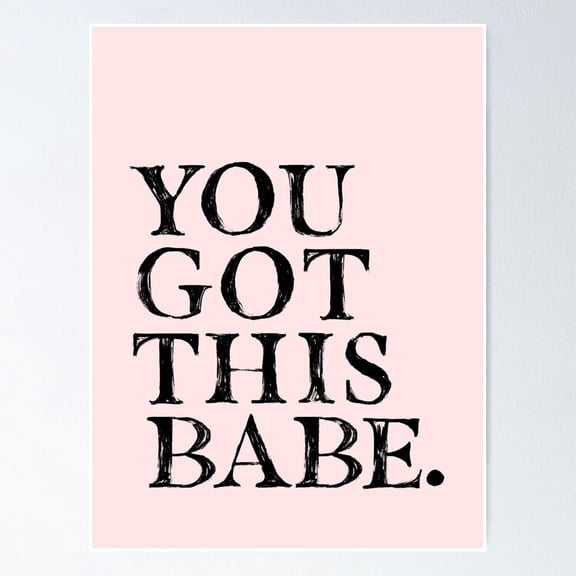 POSTER You Got This Babe. Poster NO FRAMED, 8x12