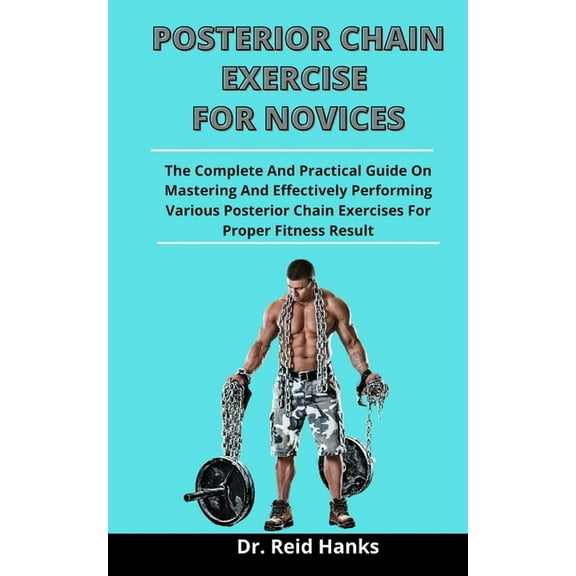 Posterior Chain Exercise For Novices : The Complete And Practical Guide On Mastering And Effectively Performing Various Posterior Chain Exercises For Proper Fitness Result (Paperback)