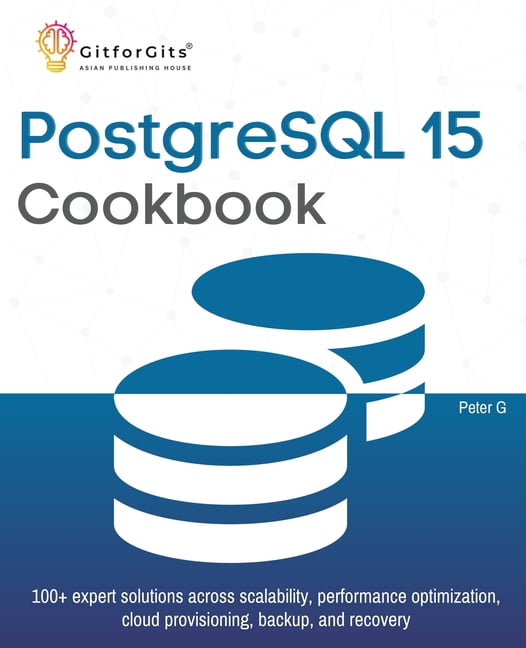 PostgreSQL 15 Cookbook: 100+ expert solutions across scalability ...