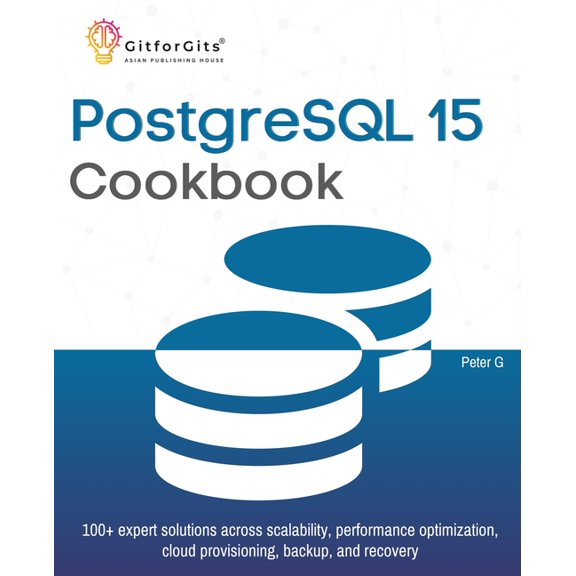 PostgreSQL 15 Cookbook: 100+ expert solutions across scalability, performance optimization, essential commands, cloud pr, (Paperback)