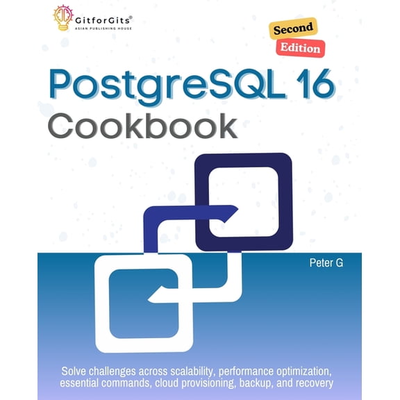 PostgreSQL 16 Cookbook, Second Edition: Solve challenges across scalability, performance optimization, essential command, (Paperback)