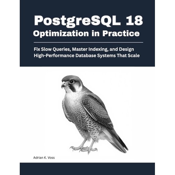PostgreSQL 18 Optimization in Practice: Fix Slow Queries, Master Indexing, and Design High-Performance Database Systems , (Paperback)