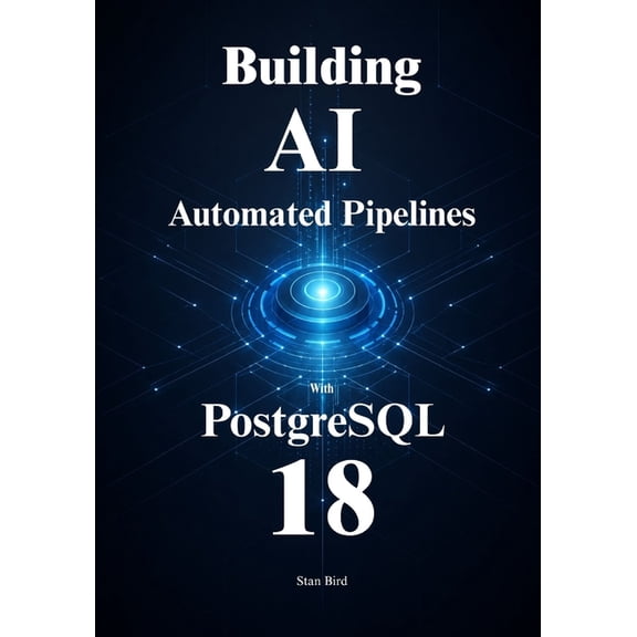 PostgreSQL 18 for Automated AI Pipelines: Automate Embedding, Optimize Vector Search, and Scale Your Data Architecture w, (Paperback)