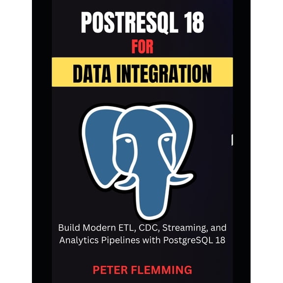 PostgreSQL 18 for Data Integration: Build Modern ETL, CDC, Streaming, and Analytics Pipelines with PostgreSQL 18, (Paperback)