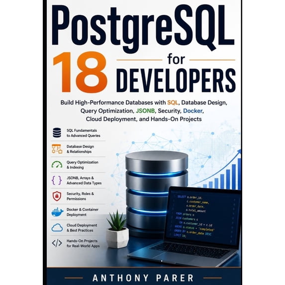 PostgreSQL 18 for Developers: Build High-Performance Databases with SQL, Database Design, Query Optimization, JSONB, Sec, (Paperback)