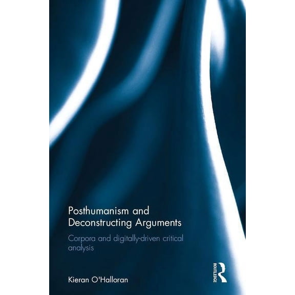 Posthumanism and Deconstructing Arguments: Corpora and Digitally-Driven Critical Analysis, (Hardcover)