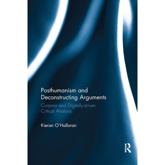 Posthumanism and Deconstructing Arguments: Corpora and Digitally-Driven Critical Analysis, (Paperback)