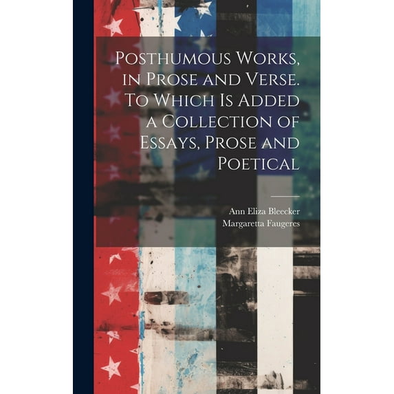 Posthumous Works, in Prose and Verse. To Which is Added a Collection of Essays, Prose and Poetical (Hardcover)