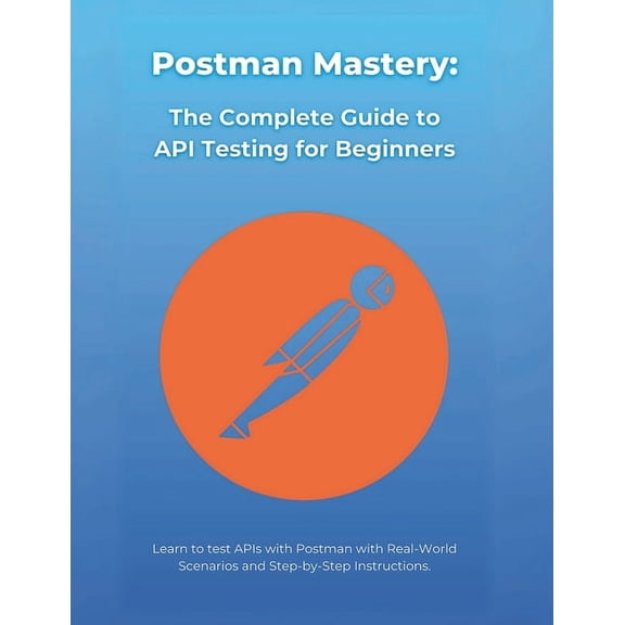Postman Mastery: The Complete Guide to API Testing for Beginners: Learn to test APIs with Postman with Real-World Scenar, (Paperback)