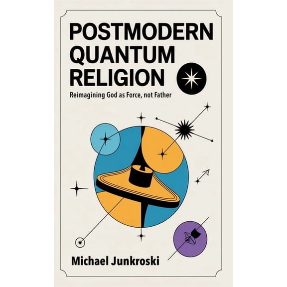 Postmodern Quantum Religion: Reimagining God as Force, not Father, (Paperback)