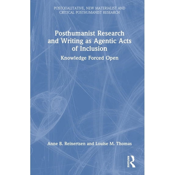 Postqualitative, New Materialist and Cri Posthumanist Research and Writing as Agentic Acts of Inclusion: Knowledge Forced Open, (Hardcover)