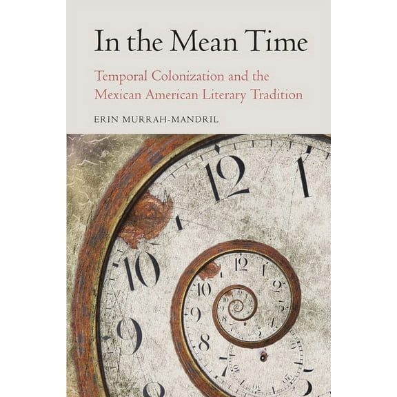 Postwestern Horizons In the Mean Time: Temporal Colonization and the Mexican American Literary Tradition, (Paperback)