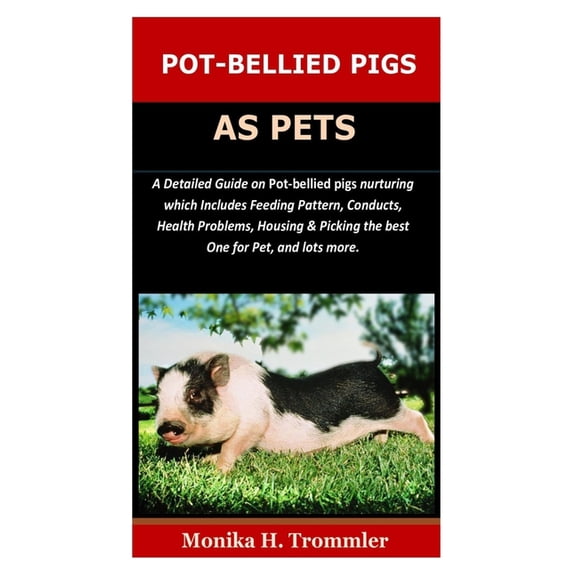 Pot-Bellied Pigs as Pets: A Detailed Guide on Pot bellied pigs nurturing which Includes Feeding Pattern, Conducts, Health Problems, Housing & Picking the best One for Pet, and lots more (Paperback)