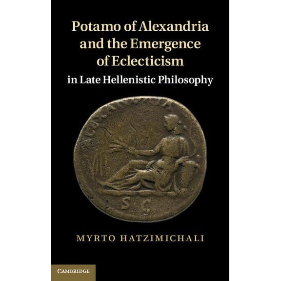 Potamo of Alexandria and the Emergence of Eclecticism in Late Hellenistic Philosophy, (Hardcover)