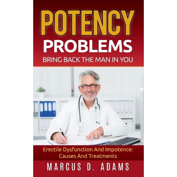 Potency Problems: Bring Back The Man In You: Erectile Dysfunction And Impotence: Causes And Treatments, (Paperback)