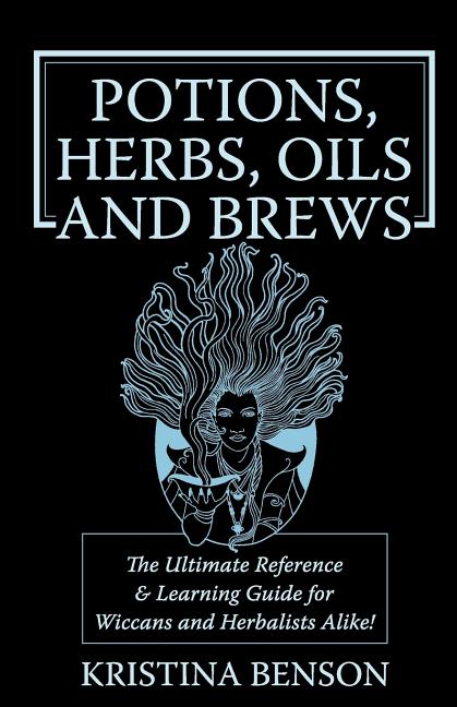 Potions, Herbs, Oils & Brews: The Reference Guide for Potions, Herbs ...