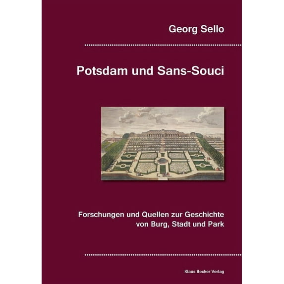 Potsdam und Sans-Souci: Forschungen und Quellen zur Geschichte von Burg, Stadt und Park, Breslau 1888 German Edition Paperback 3883721964 9783883721965 Georg Sello