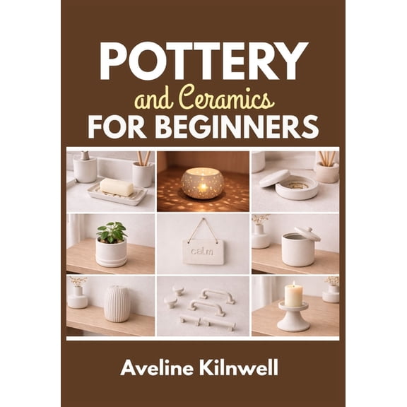 Pottery and Ceramics for Beginners: Create Beautiful Ceramics at Home Without a Kiln: Step-by-Step Handbuilding Projects, (Paperback)