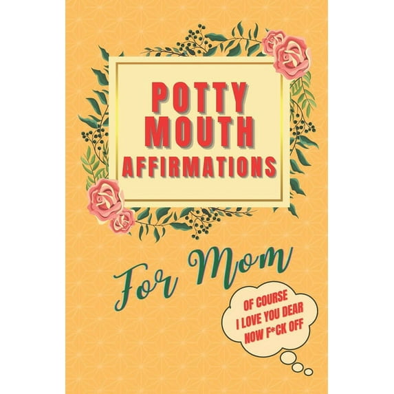 Potty Mouth Affirmations For Mom: Of Course I Love You Dear, Now F*ck Off (Paperback)