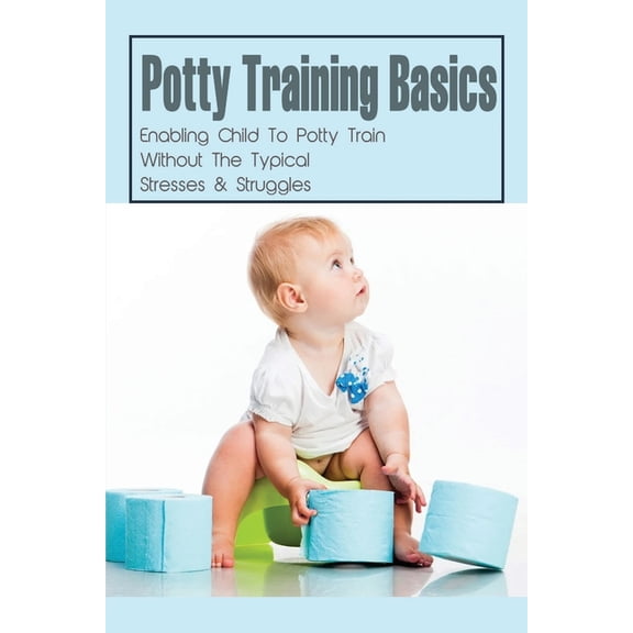 Potty Training Basics: Enabling Child To Potty Train Without The Typical Stresses & Struggles: Potty Training Schedule